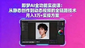 即梦AI全功能实战课：从静态创作到动态视频的全链路技术 月入3万+实操方案-木白网创