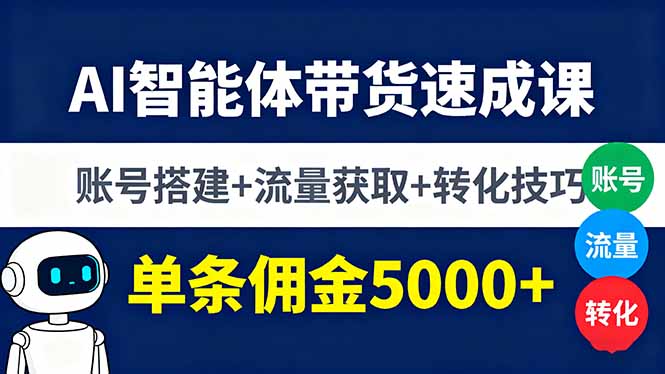 AI智能体带货速成课，账号搭建+流量获取+转化技巧，单条佣金5000+-木白网创