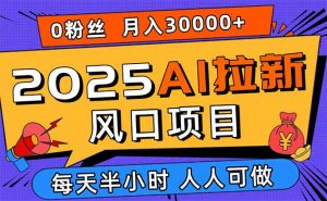 2025AI拉新风口项目，0粉0基础月入30000+新手小白轻松学会-木白网创