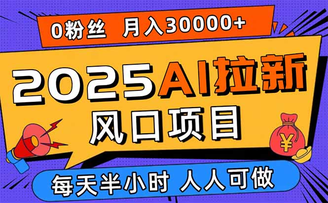 2025AI拉新风口项目，0粉0基础月入30000+新手小白轻松学会-木白网创
