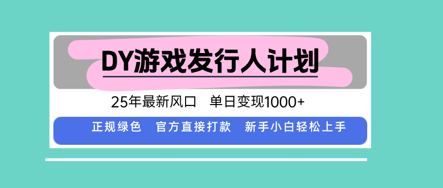 DY游戏发行人计划，25年最新风口，单日变现1000+-木白网创