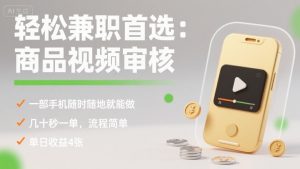 轻松兼职首选：商品视频审核，一部手机随时随地就能做，几十秒一单，流程简单，单日收益4张【揭秘】-木白网创