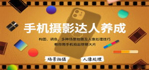 手机摄影达人养成，构图、调色，多种场景拍摄及人像处理技巧，教你用手机拍出惊艳大片-木白网创