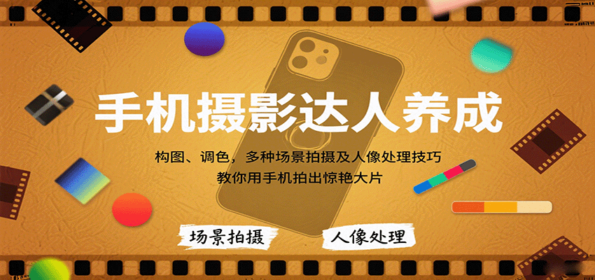 手机摄影达人养成，构图、调色，多种场景拍摄及人像处理技巧，教你用手机拍出惊艳大片-木白网创