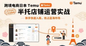 跨境电商日本Temu半托管店铺运营实战，新手快速入局，抢占蓝海市场-木白网创