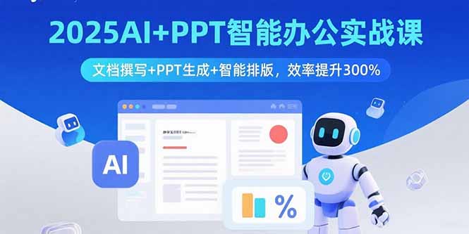 2025AI+PPT智能办公实战课：文档撰写+PPT生成+智能排版，效率提升300%-木白网创