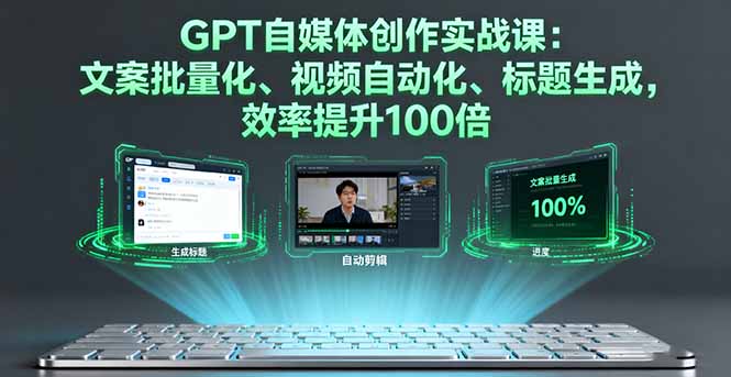 GPT自媒体创作实战课：文案批量化、视频自动化、标题生成，效率提升100倍-木白网创