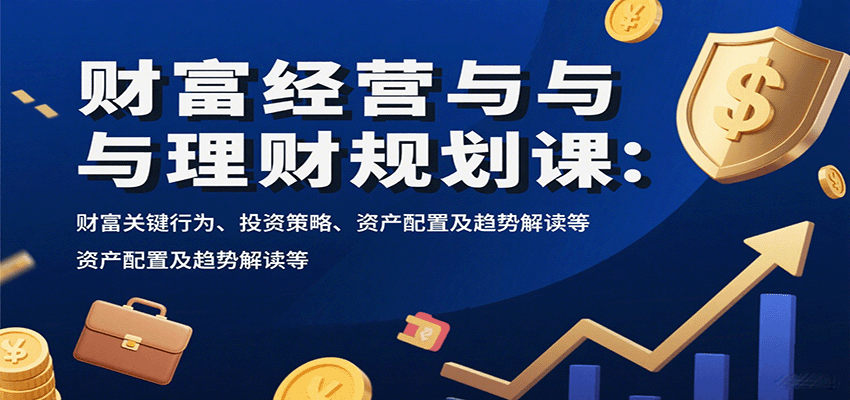 图片[1]-财富经营与理财规划课：财富关键行为、投资策略、资产配置及趋势解读等-木白网创