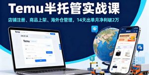 Temu半托管实战课，店铺注册、商品上架、海外仓管理，14天出单月净利破2万-木白网创