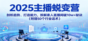 2025主播蜕变营：剖析趋势、打造能力，拆解素人直播间破10w+秘诀(附赠50个行业话术)-木白网创