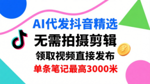 AI代发抖音精选,领取视频直接发布,单号每天领取3条,单条笔记最高3k,无需拍摄剪辑,懒人福利-木白网创
