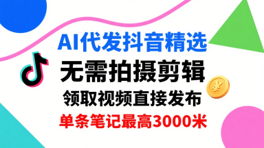 AI代发抖音精选,领取视频直接发布,单号每天领取3条,单条笔记最高3k,无需拍摄剪辑,懒人福利-木白网创