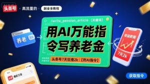 用AI万能指令写养老金，头条号7天狂撸2k【附AI指令】-木白网创