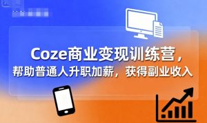 Coze商业变现训练营，帮助普通人升职加薪， 获得副业收入-木白网创