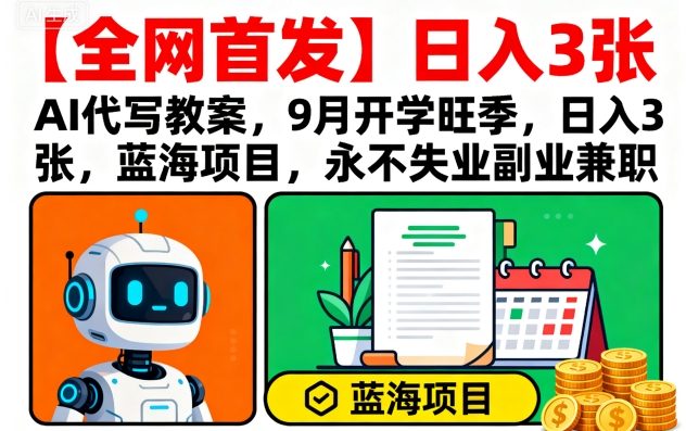 【全网首发】AI代写教案,9月开学旺季,日入3张,蓝海项目,永不失业副业兼职-木白网创