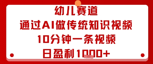幼儿赛道：通过AI做传统知识视频，10分钟一条视频，日盈利多张-木白网创