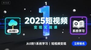 2025短视频变现实战课，从0到1系统学习短视频变现-木白网创