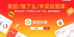 美团/饿了么/外卖运营课：进店率分析+下单率优化+推广工具，破解流量瓶颈-木白网创