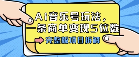 Ai音乐号玩法，多平台几十万粉，一条商单变现5位数，完整版项目拆解-木白网创