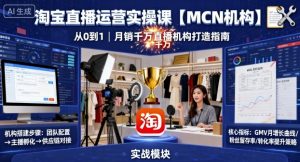 淘宝直播运营实操课【MCN机构】，从0到1做一家月销千W的直播机构-木白网创