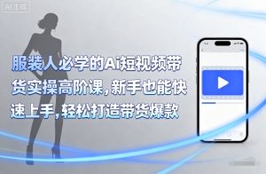 服装人必学的Ai短视频带货实操高阶课,新手也能快速上手,轻松打造带货爆款-木白网创