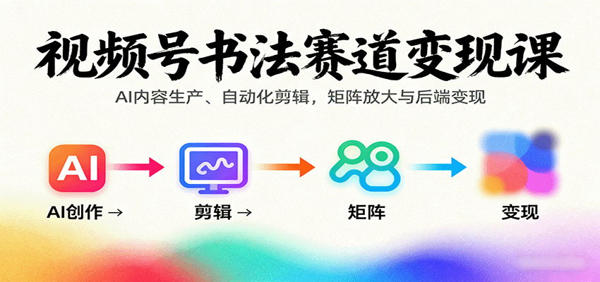 视频号书法赛道变现课：AI内容生产、自动化剪辑，矩阵放大与后端变现-木白网创