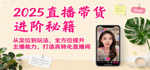 2025直播带货进阶秘籍，从定位到玩法，全方位提升主播能力，打造高转化直播间-木白网创