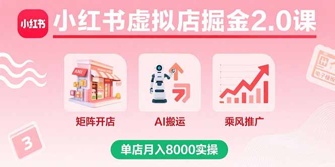 小红书虚拟店掘金2.0课,矩阵开店+AI搬运+乘风推广,单店月入8000实操-木白网创