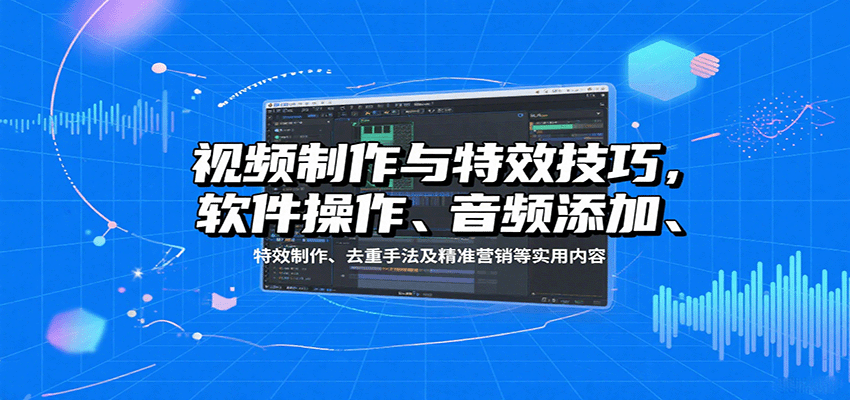 视频制作与特效技巧：软件操作、音频添加、特效制作、去重手法及精准营销等实用内容-木白网创