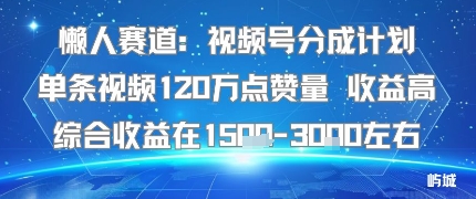 懒人赛道：视频号分成计划单条视频120W点赞量 收益高综合收益在1.5K左右-木白网创