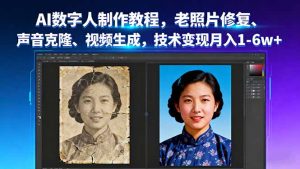 AI数字人制作教程，老照片修复、声音克隆、视频生成，技术变现月入1-6w+-木白网创