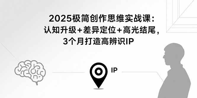 2025极简创作思维实战课：认知升级+差异定位+高光结尾，3个月打造高辨识IP-木白网创