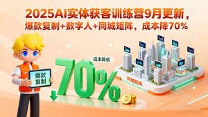 2025AI实体获客训练营9月更新，爆款复制+数字人+同城矩阵，成本降70%-木白网创