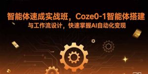 智能体速成实战班，Coze0-1智能体搭建与工作流设计，快速掌握AI自动化变现-木白网创