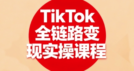 TikTok全链路变现实操课程，全方位助力学员掌握TK变现技能-木白网创