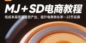 MJ+SD电商教程：低成本高质量视觉产出，提升电商转化率-22节实操-木白网创