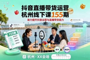 抖音直播带货运营杭州线下课155期，助力提升抖音运营与直播带货能力-木白网创