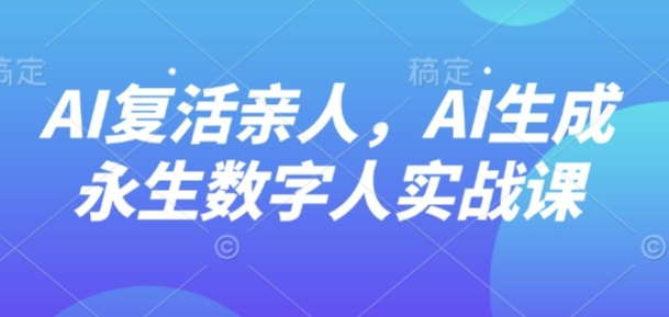 AI“复活”亲人，AI生成永生数字人实战课-木白网创