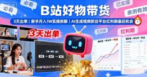 B站好物带货，3天出单，新手月入1W实操拆解，AI生成视频，抓住平台红利期最后机会-木白网创