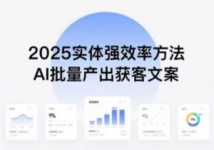 实体强效率方法：AI批量产出获客文案，2025年普通人拥抱AI，实现实体创收-木白网创