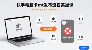 快手电脑卡mt发布流程实操课，针对手机型号不支持mt的手机-木白网创