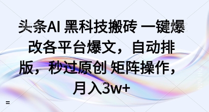 头条AI黑科技搬砖项目一键爆改各平台爆文，自动排版，秒过原创矩阵操作，月入3w+【揭秘】-木白网创