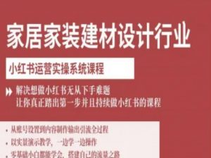 家居家装建材设计行业小红书运营实操系统课程，解决想做小红书无从下手难题让你真正踏出第一步-木白网创