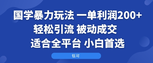 国学暴力玩法：一单利润2张+轻松引流 被动成交  适合全平台   小白首选-木白网创