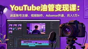 2025YouTube油管变现课：涵盖账号注册、视频制作、Adsense开通，月入1万+-木白网创