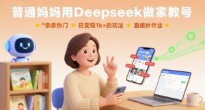普通妈妈用Deepseek做家教号，条条热门，日变现1k+的玩法，直接抄作业-木白网创