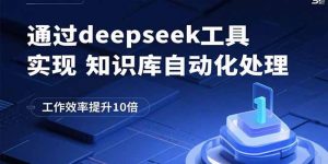 通过deepseek工具实现知识库自动化处理，工作效率提升10倍-木白网创