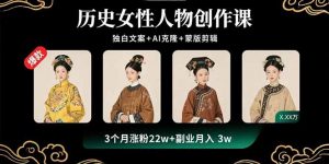 历史女性人物创作课：独白文案+AI克隆+蒙版剪辑，3个月涨粉22w+副业月入3w-木白网创