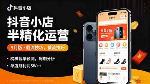 抖音小店半精细化运营9月版，截流技巧,榜单预判,周期分析，单店月利润5w+-木白网创