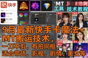 9月最新快手卡魔法+MT搬运技术，一刀不剪，有拍同框，适合带货，影视，剧情，美女等-木白网创